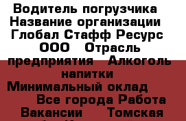 Водитель погрузчика › Название организации ­ Глобал Стафф Ресурс, ООО › Отрасль предприятия ­ Алкоголь, напитки › Минимальный оклад ­ 60 000 - Все города Работа » Вакансии   . Томская обл.,Кедровый г.